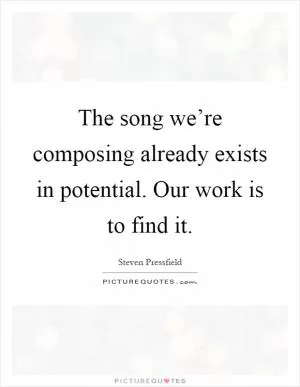 The song we’re composing already exists in potential. Our work is to find it Picture Quote #1