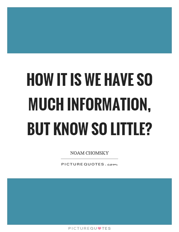 How it is we have so much information, but know so little? Picture Quote #1