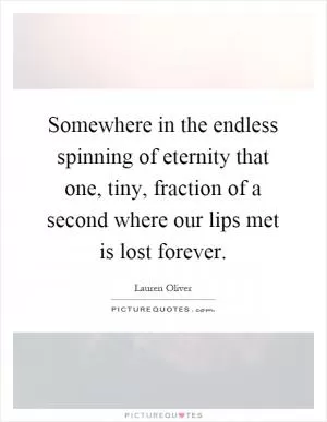 Somewhere in the endless spinning of eternity that one, tiny, fraction of a second where our lips met is lost forever Picture Quote #1