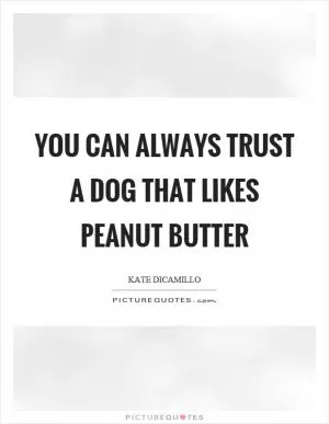 You can always trust a dog that likes peanut butter Picture Quote #1