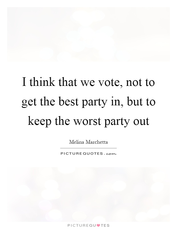 I think that we vote, not to get the best party in, but to keep the worst party out Picture Quote #1