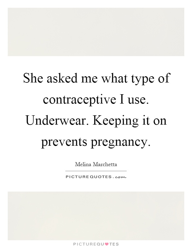 She asked me what type of contraceptive I use. Underwear. Keeping it on prevents pregnancy Picture Quote #1