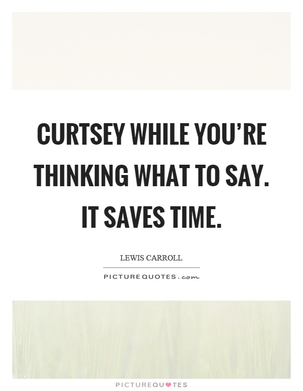 Curtsey while you're thinking what to say. It saves time Picture Quote #1