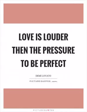 Love is louder then the pressure to be perfect Picture Quote #1