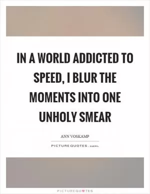In a world addicted to speed, I blur the moments into one unholy smear Picture Quote #1