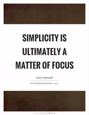 Simplicity is ultimately a matter of focus Picture Quote #1