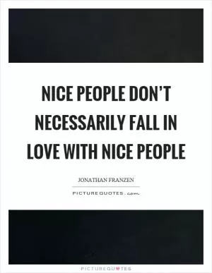 Nice people don’t necessarily fall in love with nice people Picture Quote #1