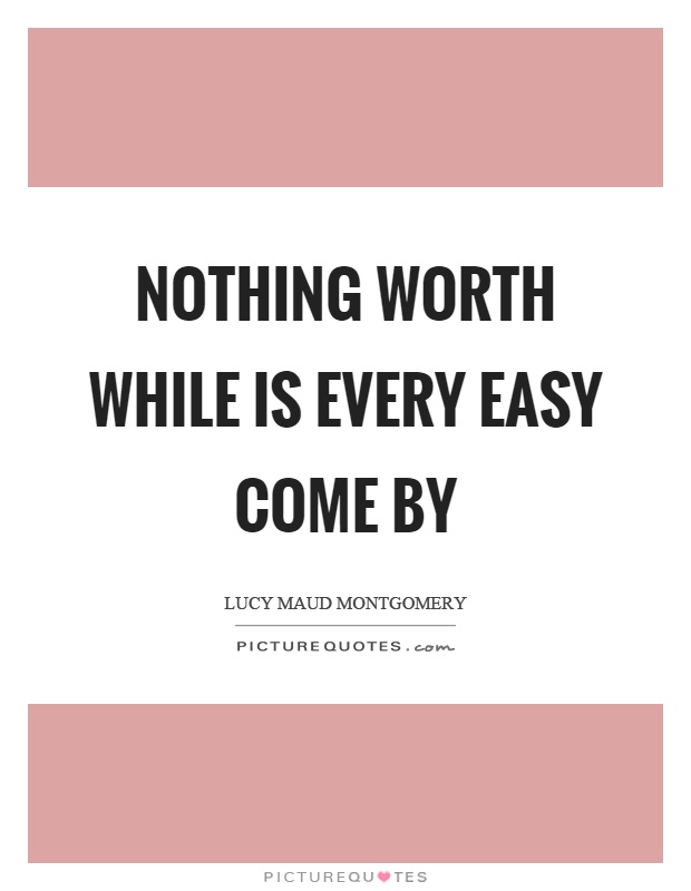 Nothing worth while is every easy come by Picture Quote #1