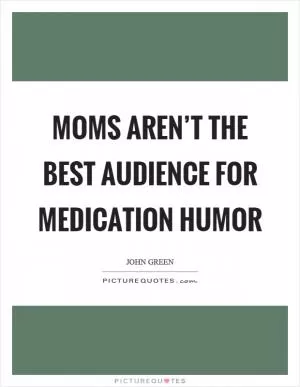 Moms aren’t the best audience for medication humor Picture Quote #1