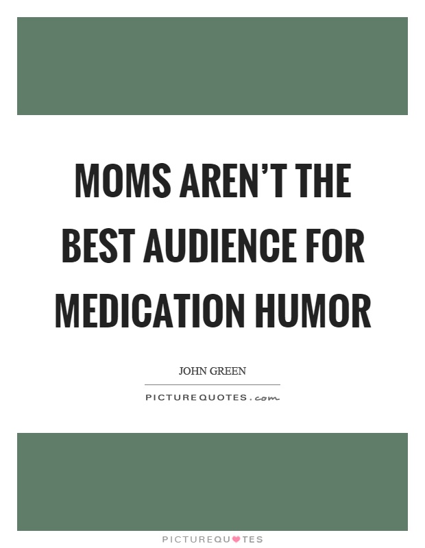 Moms aren't the best audience for medication humor Picture Quote #1