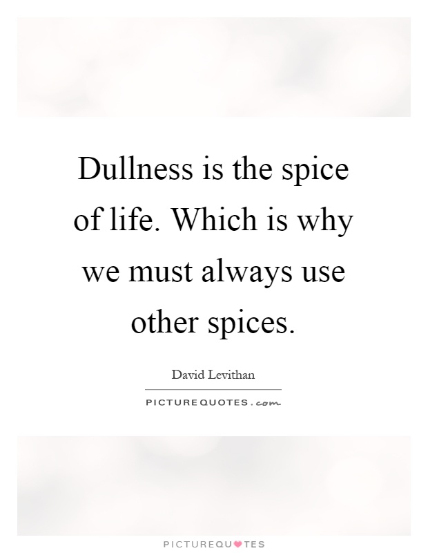Dullness is the spice of life. Which is why we must always use other spices Picture Quote #1