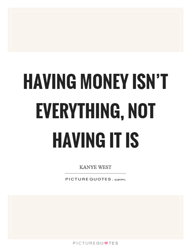 Having money isn't everything, not having it is Picture Quote #1