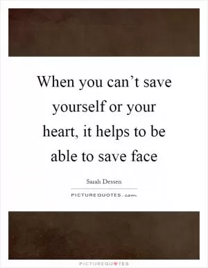 When you can’t save yourself or your heart, it helps to be able to save face Picture Quote #1