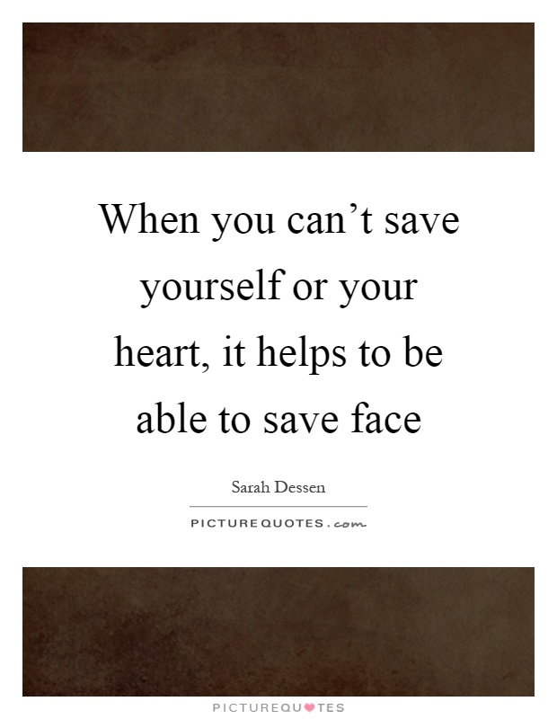 When you can't save yourself or your heart, it helps to be able to save face Picture Quote #1