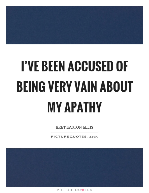 I've been accused of being very vain about my apathy Picture Quote #1