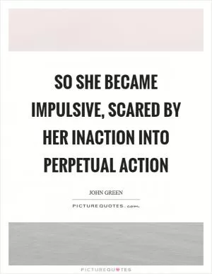 So she became impulsive, scared by her inaction into perpetual action Picture Quote #1