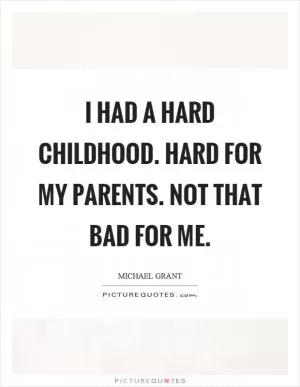 I had a hard childhood. Hard for my parents. Not that bad for me Picture Quote #1
