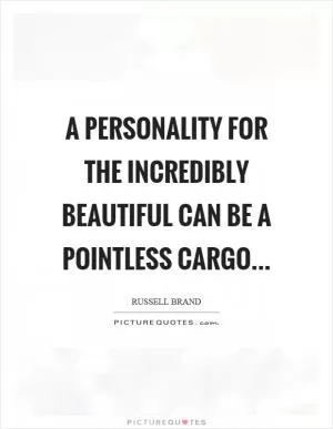 A personality for the incredibly beautiful can be a pointless cargo Picture Quote #1