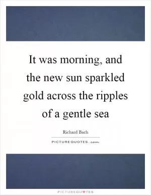 It was morning, and the new sun sparkled gold across the ripples of a gentle sea Picture Quote #1