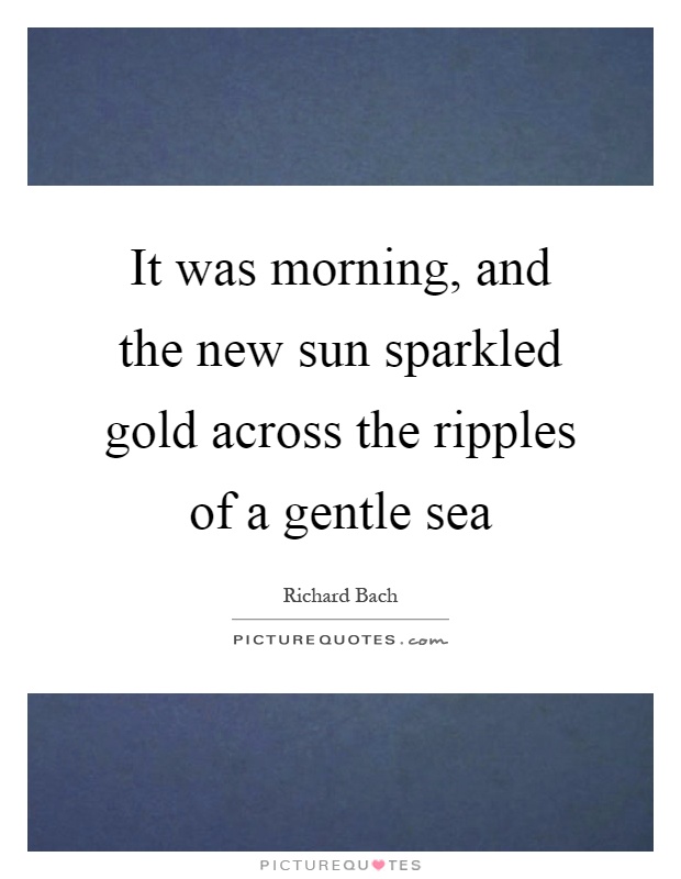 It was morning, and the new sun sparkled gold across the ripples of a gentle sea Picture Quote #1