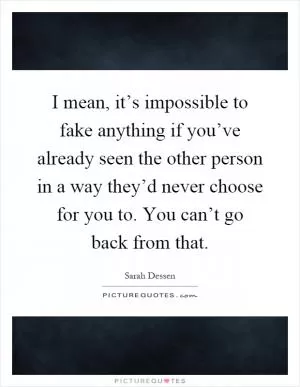 I mean, it’s impossible to fake anything if you’ve already seen the other person in a way they’d never choose for you to. You can’t go back from that Picture Quote #1