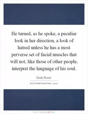 He turned, as he spoke, a peculiar look in her direction, a look of hatred unless he has a most perverse set of facial muscles that will not, like those of other people, interpret the language of his soul Picture Quote #1