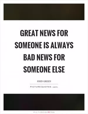 Great news for someone is always bad news for someone else Picture Quote #1