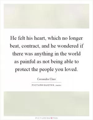 He felt his heart, which no longer beat, contract, and he wondered if there was anything in the world as painful as not being able to protect the people you loved Picture Quote #1