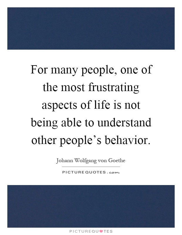 For many people, one of the most frustrating aspects of life is not being able to understand other people's behavior Picture Quote #1