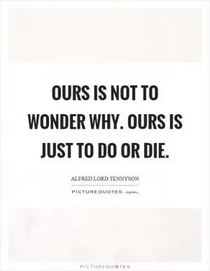 Ours is not to wonder why. Ours is just to do or die Picture Quote #1