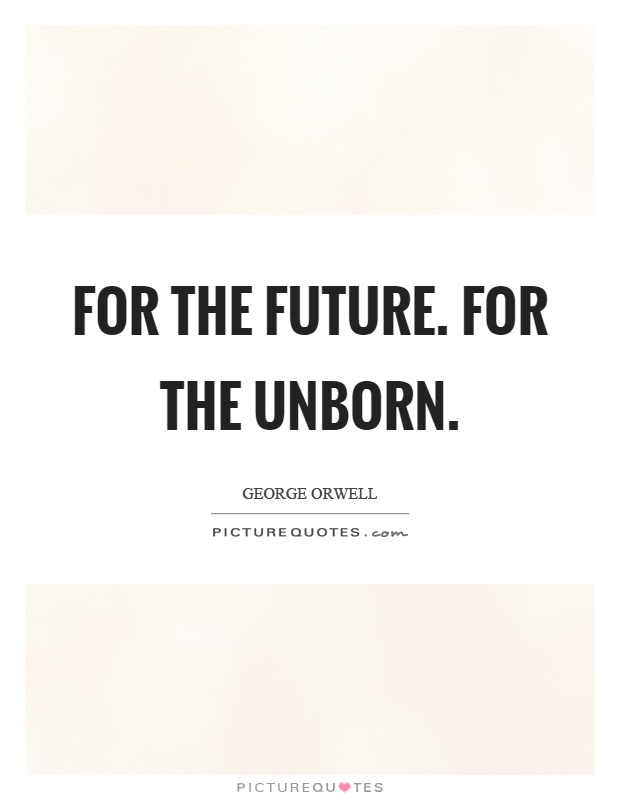 For the future. For the unborn Picture Quote #1