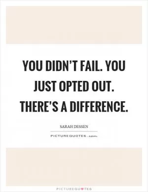 You didn’t fail. You just opted out. There’s a difference Picture Quote #1