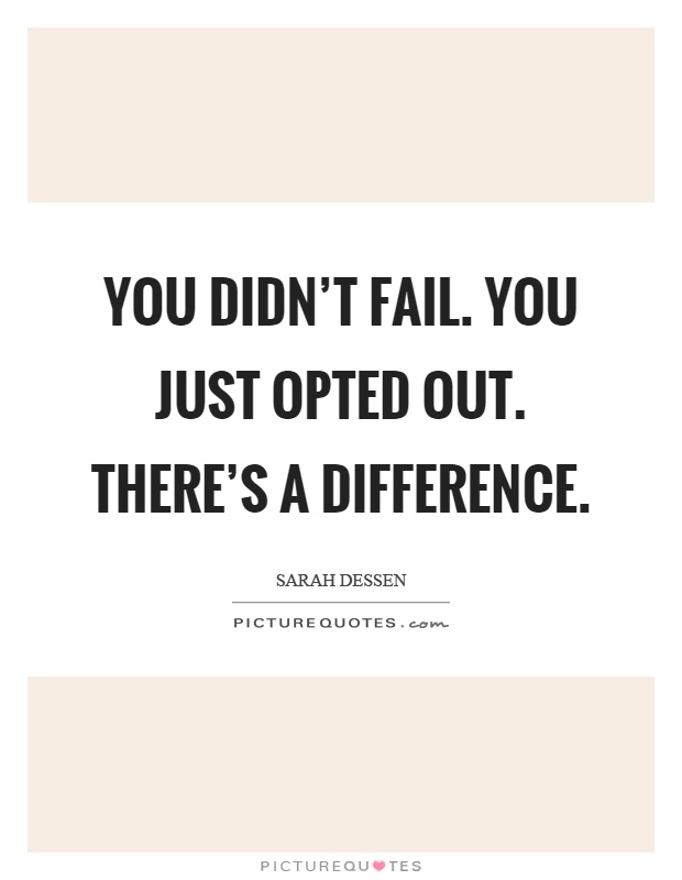 You didn't fail. You just opted out. There's a difference Picture Quote #1