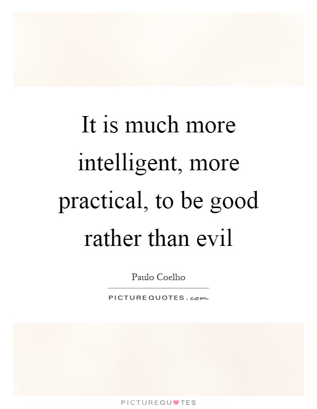 It is much more intelligent, more practical, to be good rather than evil Picture Quote #1