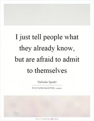 I just tell people what they already know, but are afraid to admit to themselves Picture Quote #1
