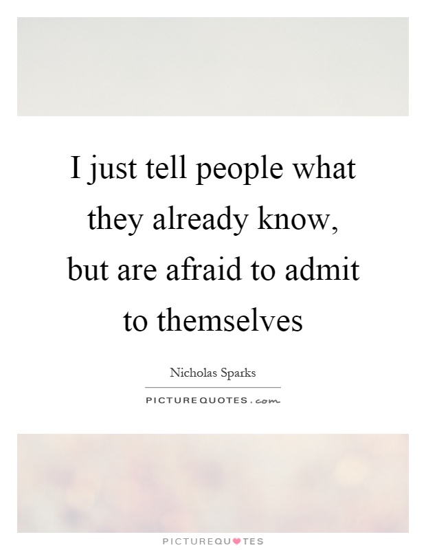 I just tell people what they already know, but are afraid to admit to themselves Picture Quote #1
