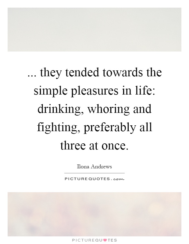 ... they tended towards the simple pleasures in life: drinking, whoring and fighting, preferably all three at once Picture Quote #1