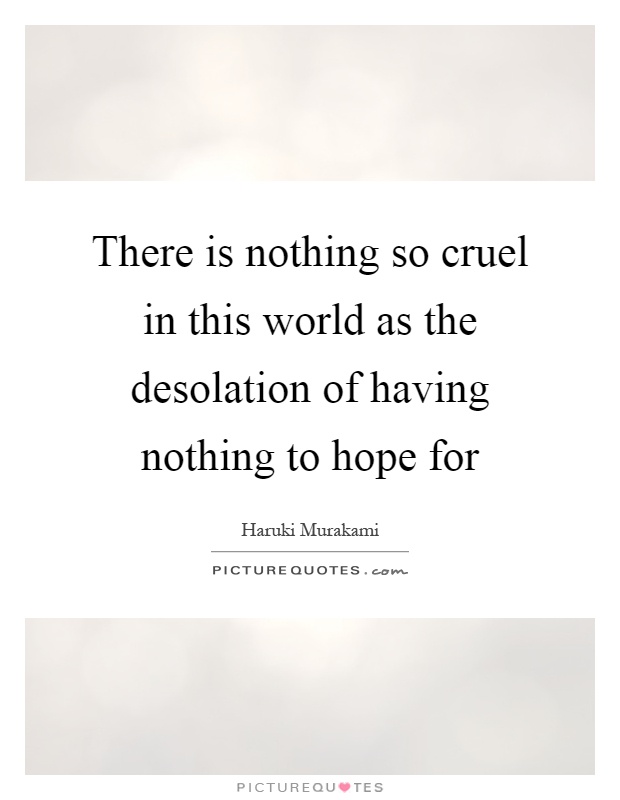 There is nothing so cruel in this world as the desolation of having nothing to hope for Picture Quote #1