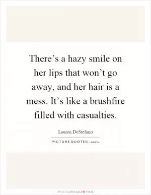 There’s a hazy smile on her lips that won’t go away, and her hair is a mess. It’s like a brushfire filled with casualties Picture Quote #1