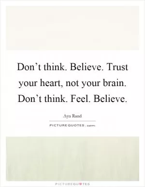 Don’t think. Believe. Trust your heart, not your brain. Don’t think. Feel. Believe Picture Quote #1