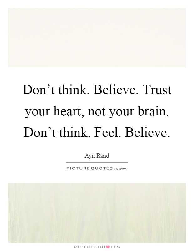 Don't think. Believe. Trust your heart, not your brain. Don't think. Feel. Believe Picture Quote #1