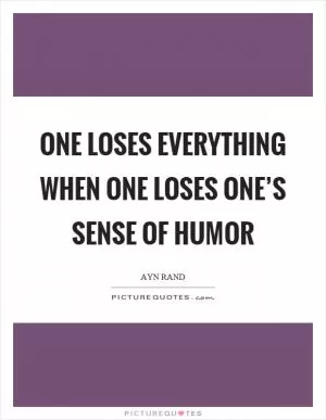 One loses everything when one loses one’s sense of humor Picture Quote #1