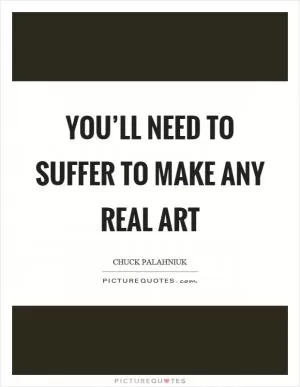 You’ll need to suffer to make any real art Picture Quote #1