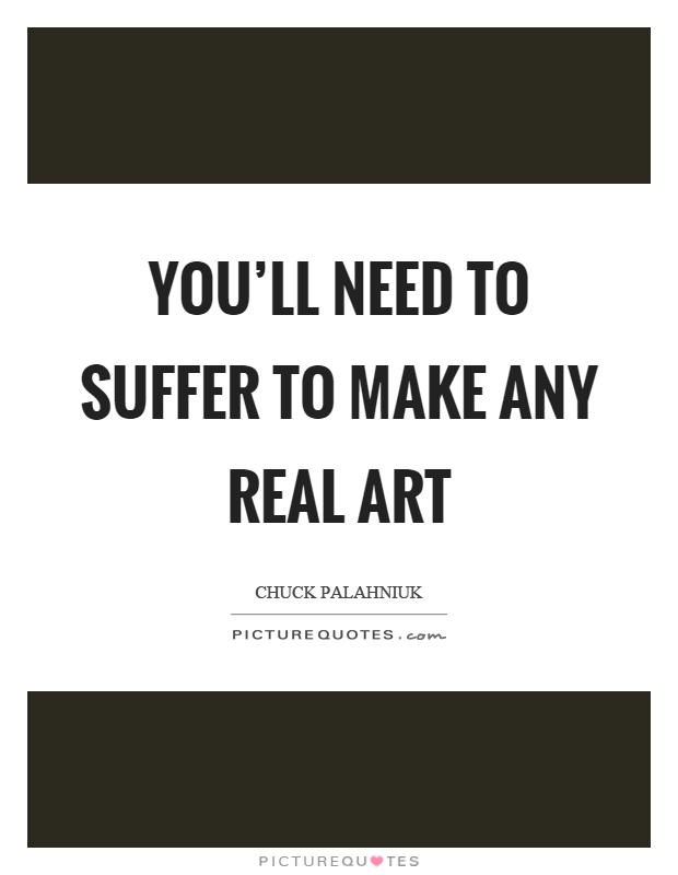 You'll need to suffer to make any real art Picture Quote #1