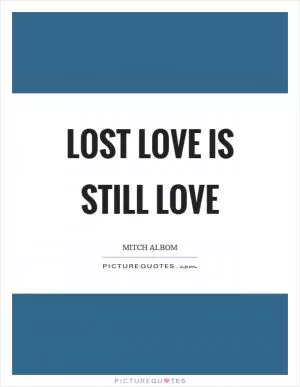 Lost love is still love Picture Quote #1