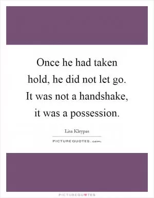 Once he had taken hold, he did not let go. It was not a handshake, it was a possession Picture Quote #1