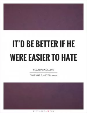 It’d be better if he were easier to hate Picture Quote #1