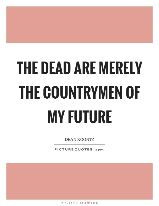 The dead are merely the countrymen of my future Picture Quote #1
