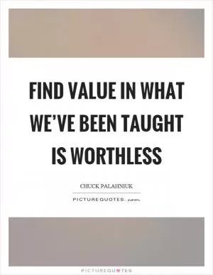 Find value in what we’ve been taught is worthless Picture Quote #1
