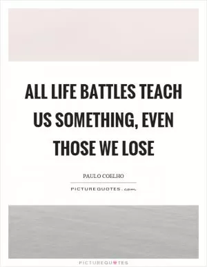 All life battles teach us something, even those we lose Picture Quote #1